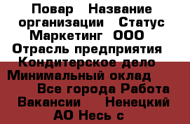 Повар › Название организации ­ Статус-Маркетинг, ООО › Отрасль предприятия ­ Кондитерское дело › Минимальный оклад ­ 30 000 - Все города Работа » Вакансии   . Ненецкий АО,Несь с.